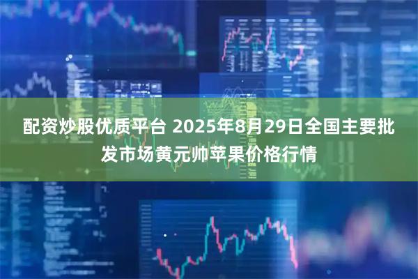 配资炒股优质平台 2025年8月29日全国主要批发市场黄元帅苹果价格行情