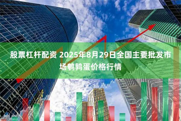 股票杠杆配资 2025年8月29日全国主要批发市场鹌鹑蛋价格行情