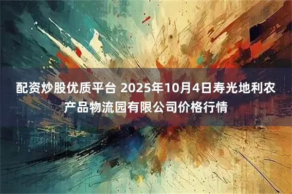 配资炒股优质平台 2025年10月4日寿光地利农产品物流园有限公司价格行情