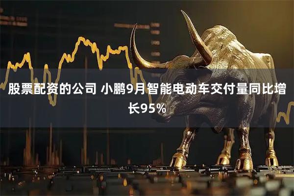 股票配资的公司 小鹏9月智能电动车交付量同比增长95%