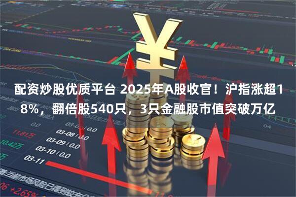 配资炒股优质平台 2025年A股收官！沪指涨超18%，翻倍股540只，3只金融股市值突破万亿