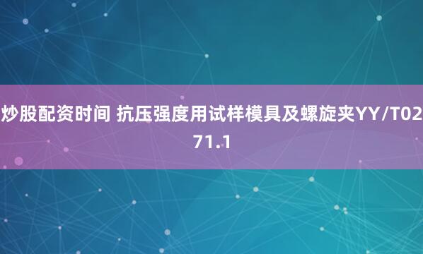 炒股配资时间 抗压强度用试样模具及螺旋夹YY/T0271.1
