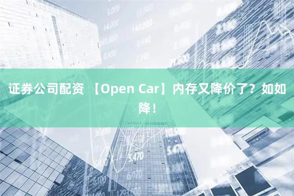 证券公司配资 【Open Car】内存又降价了？如如降！