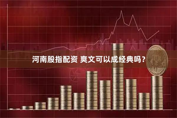 河南股指配资 爽文可以成经典吗？