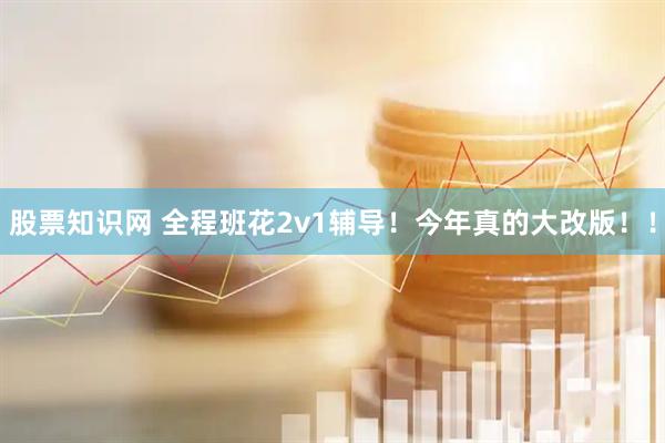 股票知识网 全程班花2v1辅导！今年真的大改版！！