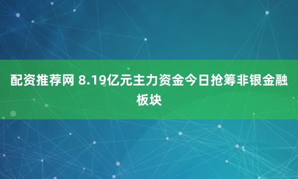 配资推荐网 8.19亿元主力资金今日抢筹非银金融板块